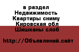  в раздел : Недвижимость » Квартиры сниму . Кировская обл.,Шишканы слоб.